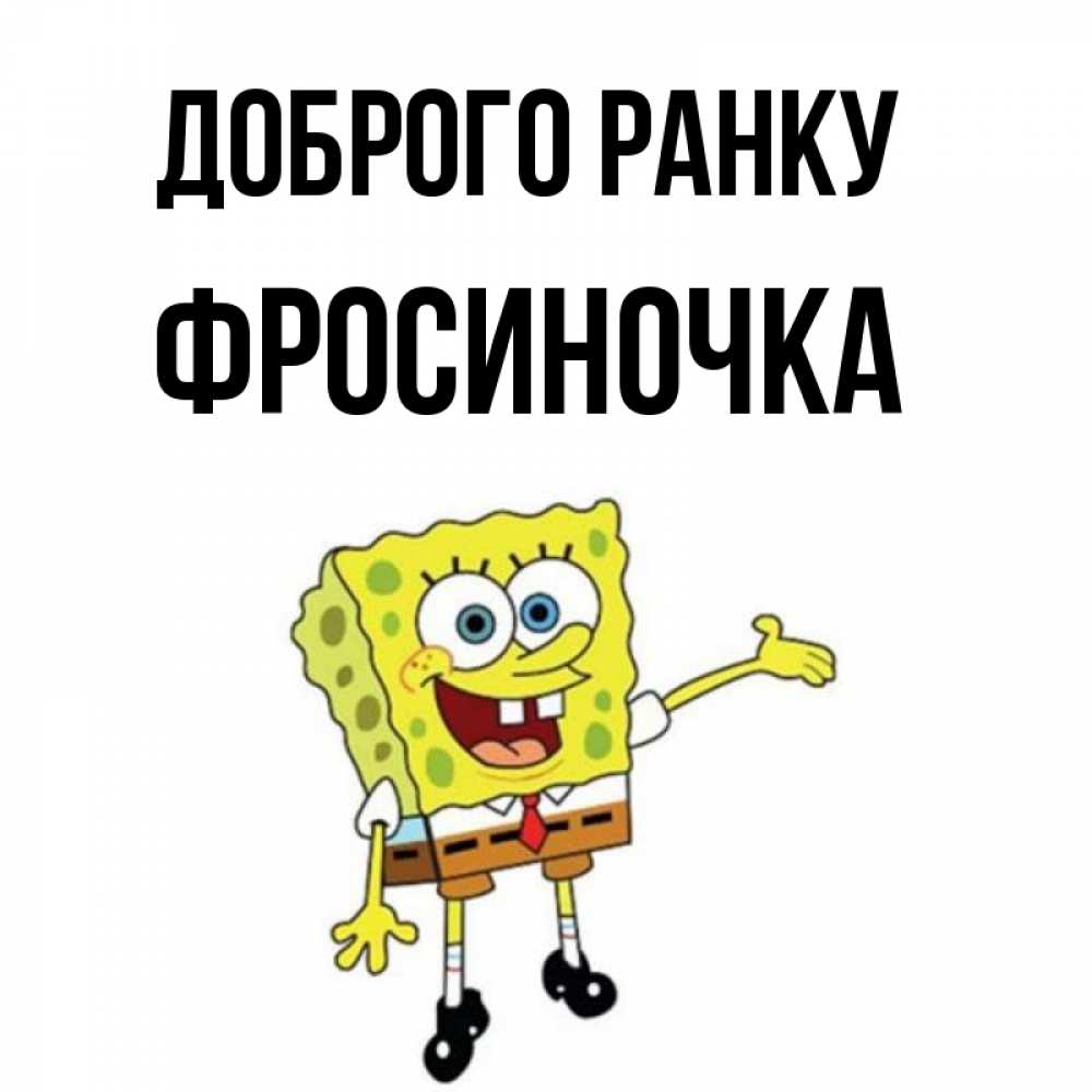 Открытка на каждый день з підписом, Фросиночка Доброго ранку губка боб улыбается Прикольна листівка з побажанням онлайн скачати безкоштовно 