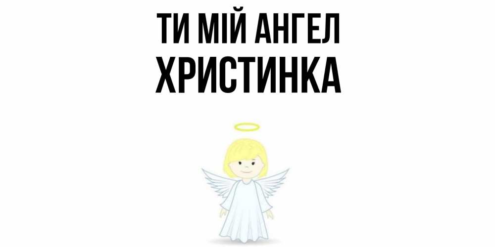 Открытка на каждый день з підписом, Христинка Ти мій ангел ангел Прикольна листівка з побажанням онлайн скачати безкоштовно 