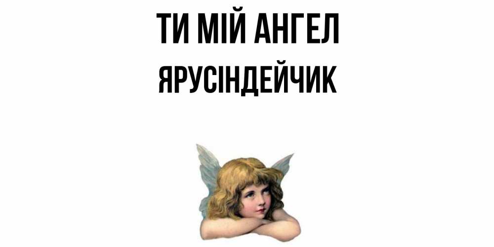 Открытка на каждый день з підписом, Ярусіндейчик Ти мій ангел ангел Прикольна листівка з побажанням онлайн скачати безкоштовно 