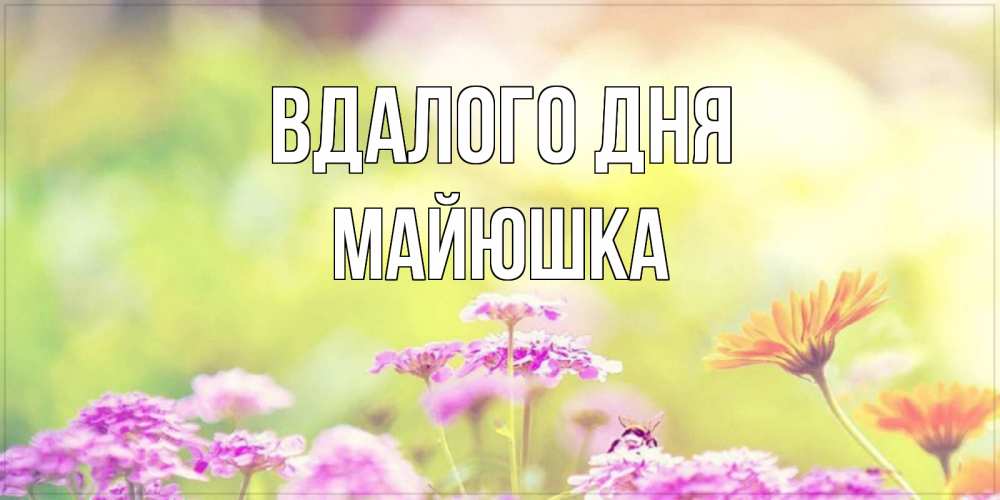 Открытка на каждый день з підписом, Майюшка Вдалого дня красивая открытка с летней темой Прикольна листівка з побажанням онлайн скачати безкоштовно 