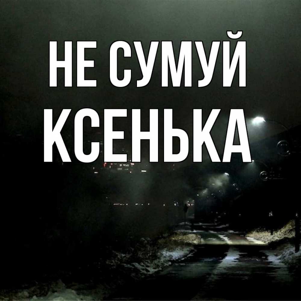 Открытка на каждый день з підписом, Ксенька Не сумуй фонари Прикольна листівка з побажанням онлайн скачати безкоштовно 