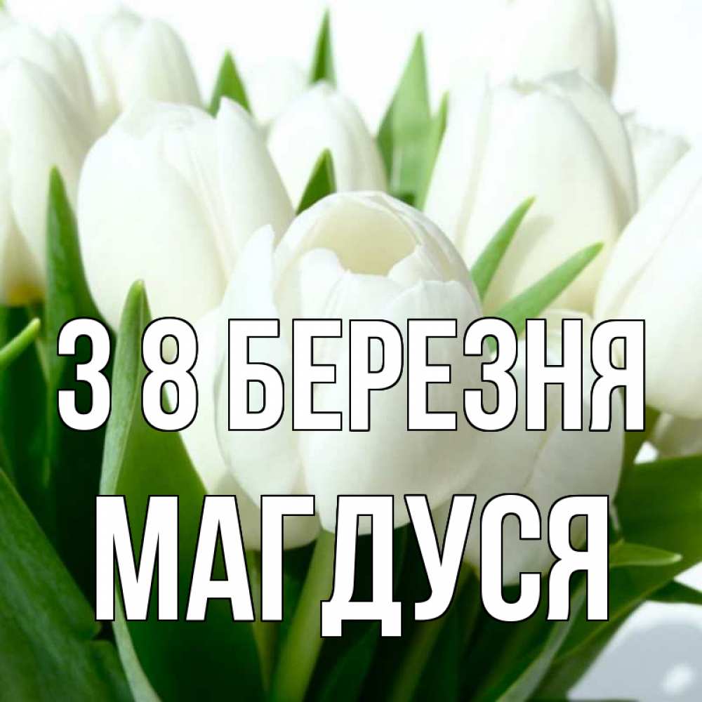 Открытка на каждый день з підписом, Магдуся З 8 БЕРЕЗНЯ цветы Прикольна листівка з побажанням онлайн скачати безкоштовно 
