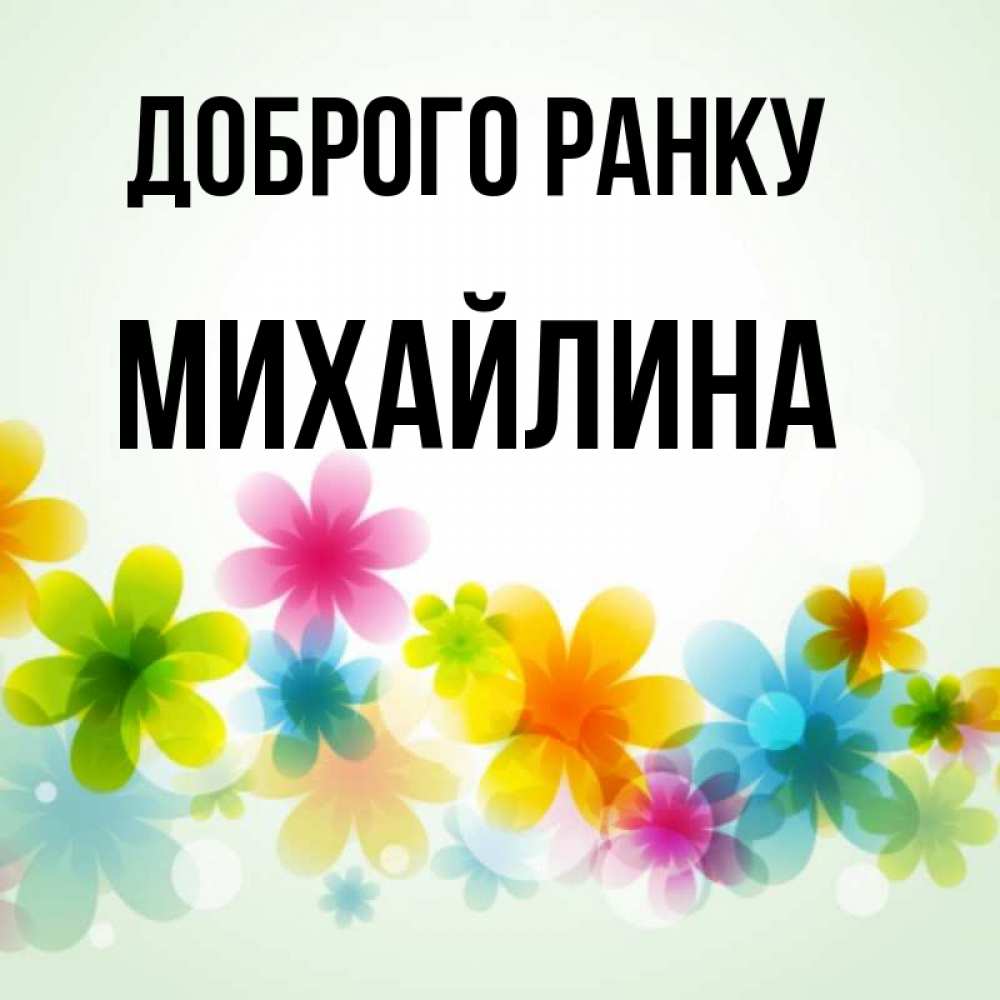 Открытка на каждый день з підписом, Михайлина Доброго ранку позитивные цветочки Прикольна листівка з побажанням онлайн скачати безкоштовно 