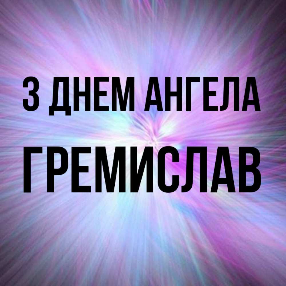 Открытка на каждый день з підписом, Гремислав З Днем ангела ангельский свет Прикольна листівка з побажанням онлайн скачати безкоштовно 