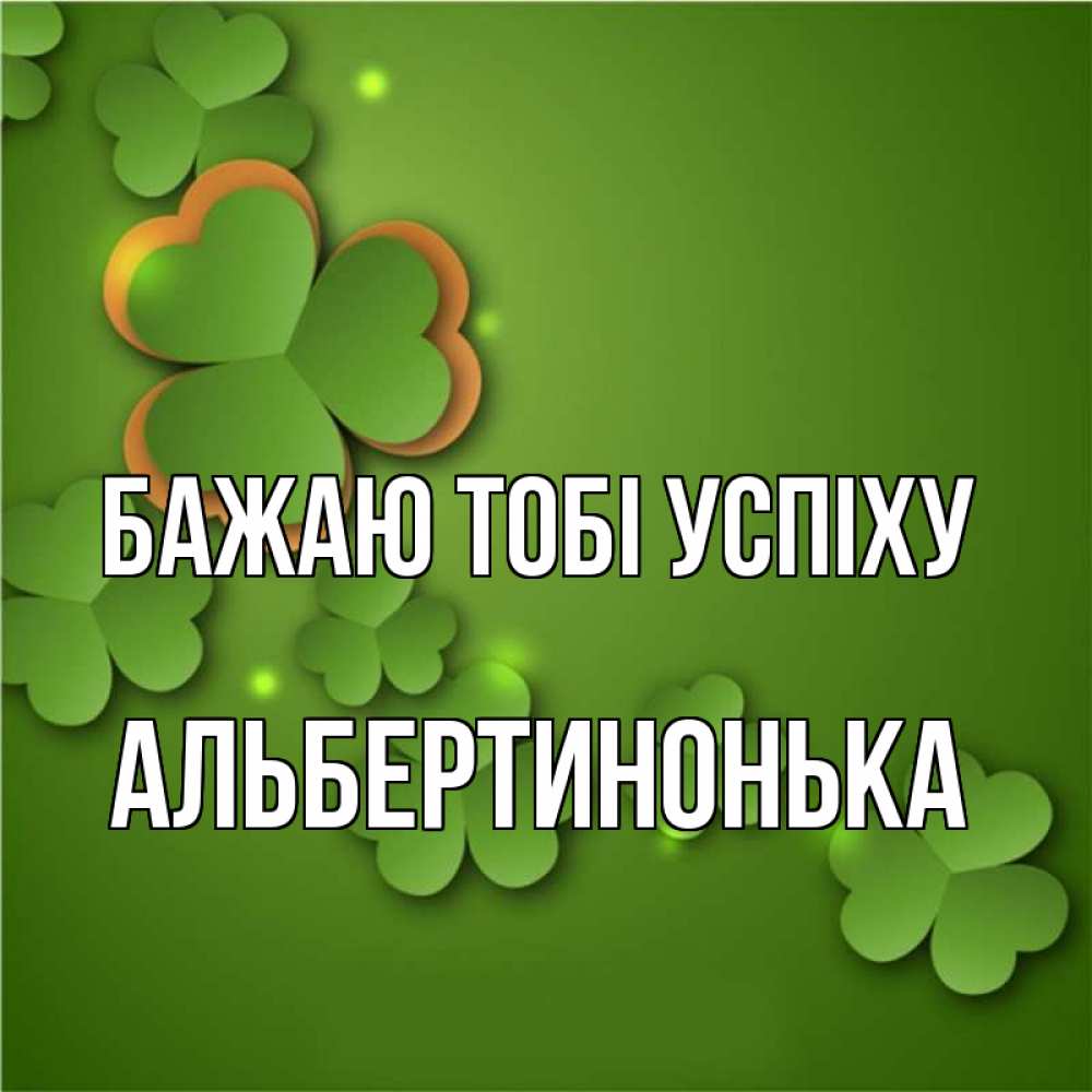 Открытка на каждый день з підписом, Альбертинонька Бажаю тобі успіху много трехлистных листочков клевера Прикольна листівка з побажанням онлайн скачати безкоштовно 