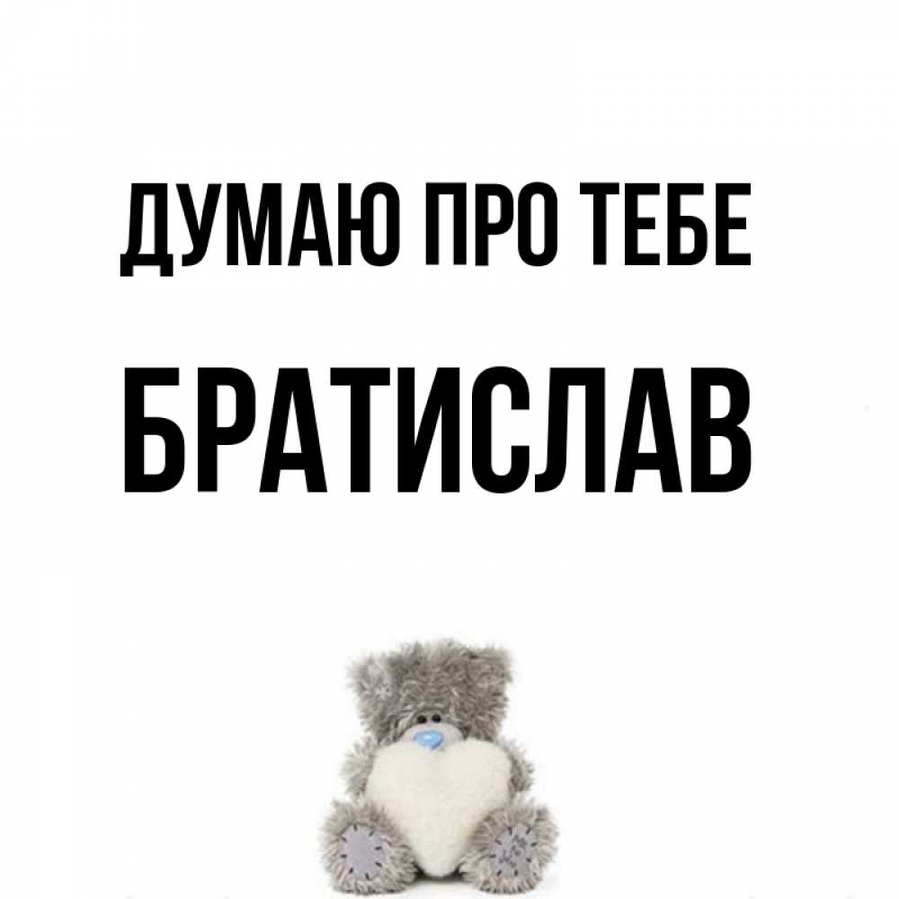 Открытка на каждый день з підписом, Братислав Думаю про тебе тедди с сердечком для любимой Прикольна листівка з побажанням онлайн скачати безкоштовно 