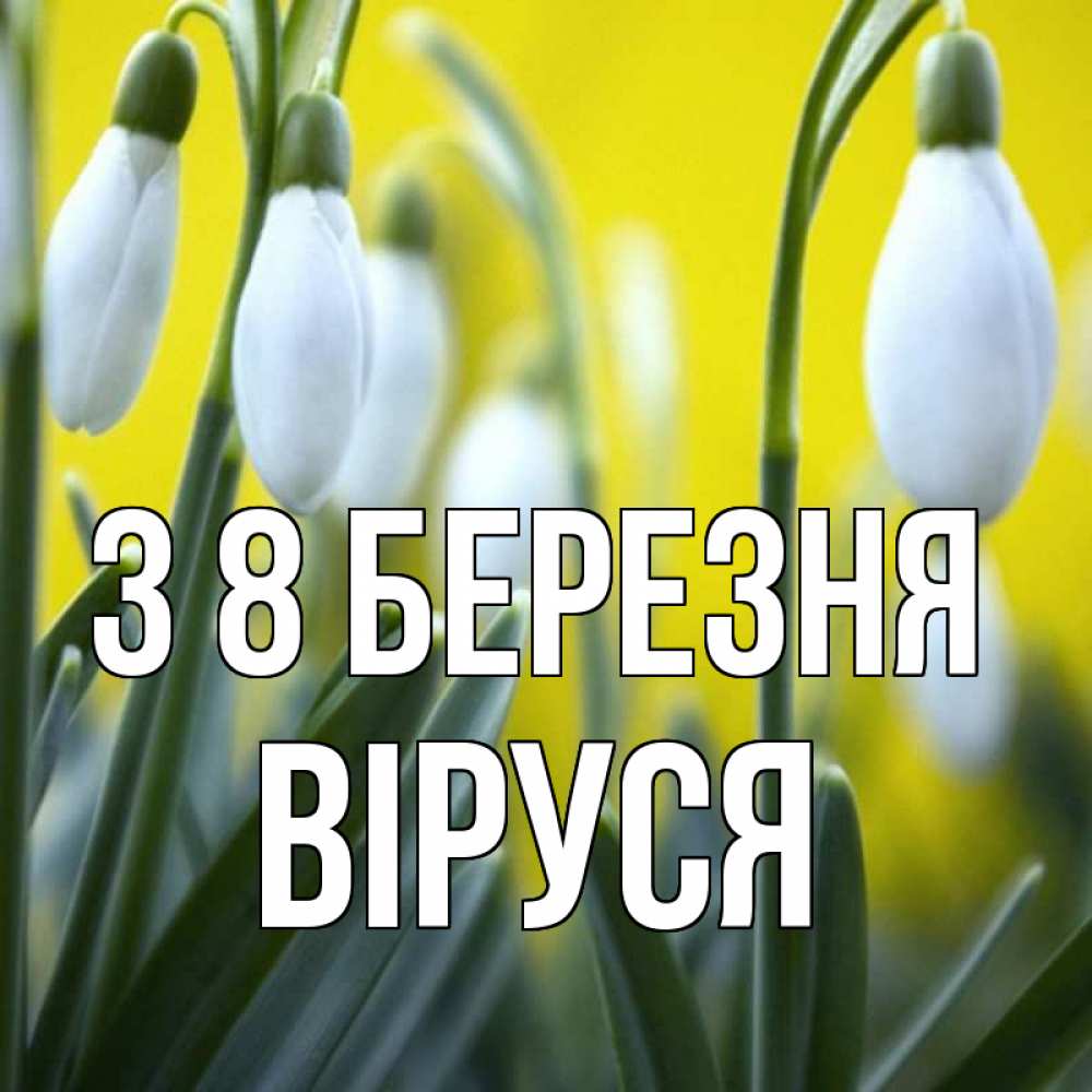 Открытка на каждый день з підписом, Віруся З 8 БЕРЕЗНЯ весенние цветы Прикольна листівка з побажанням онлайн скачати безкоштовно 