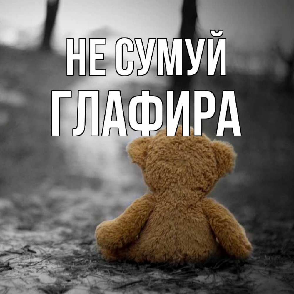 Открытка на каждый день з підписом, Глафира Не сумуй медведь со спин Прикольна листівка з побажанням онлайн скачати безкоштовно 