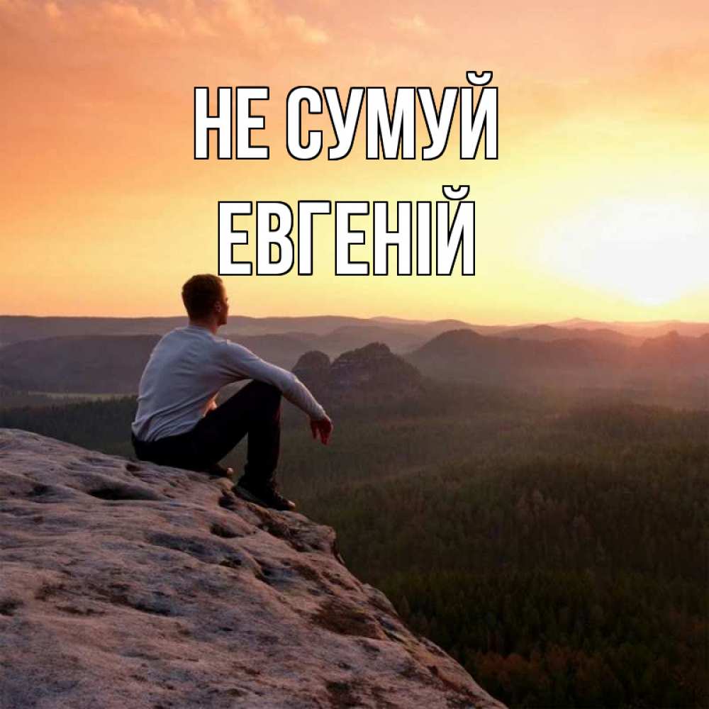Открытка на каждый день з підписом, Евгеній Не сумуй смотрим на закат Прикольна листівка з побажанням онлайн скачати безкоштовно 