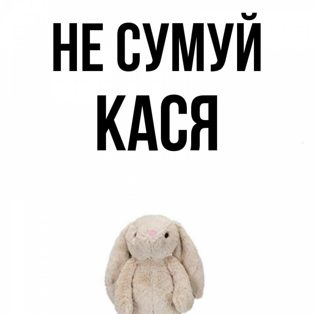 Открытка на каждый день з підписом, Кася Не сумуй детская игрушка зайчика Прикольна листівка з побажанням онлайн скачати безкоштовно 