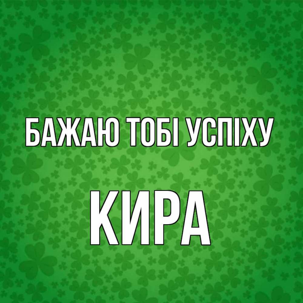 Открытка на каждый день з підписом, Кира Бажаю тобі успіху много листочков на удачу Прикольна листівка з побажанням онлайн скачати безкоштовно 