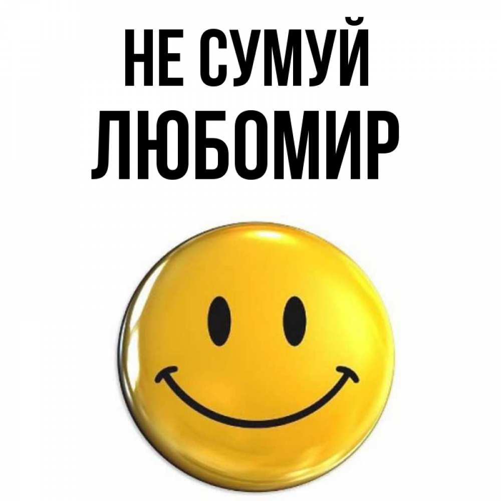 Открытка на каждый день з підписом, Любомир Не сумуй триде смайл Прикольна листівка з побажанням онлайн скачати безкоштовно 