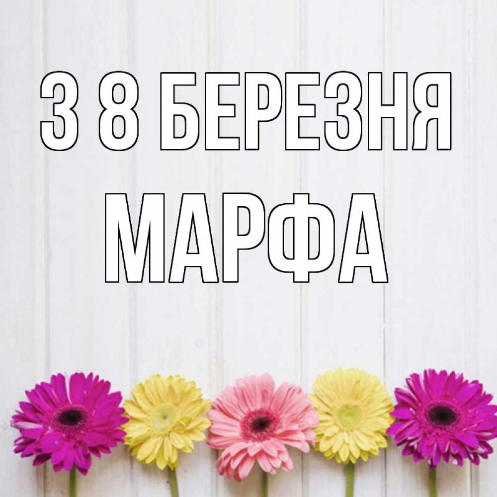 Открытка на каждый день з підписом, Марфа З 8 БЕРЕЗНЯ женщинам 1 Прикольна листівка з побажанням онлайн скачати безкоштовно 