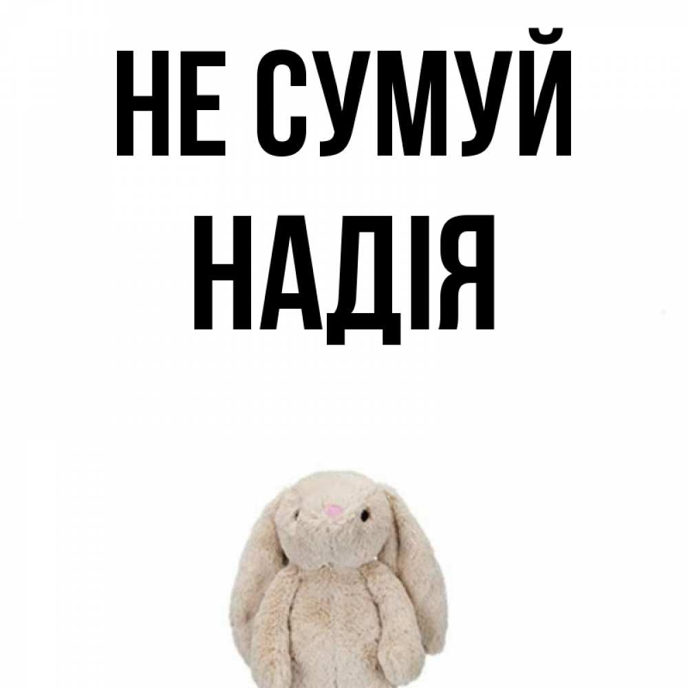 Открытка на каждый день з підписом, Надія Не сумуй детская игрушка зайчика Прикольна листівка з побажанням онлайн скачати безкоштовно 