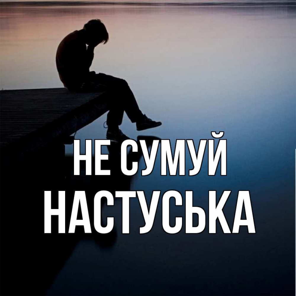Открытка на каждый день з підписом, Настуська Не сумуй печаль Прикольна листівка з побажанням онлайн скачати безкоштовно 
