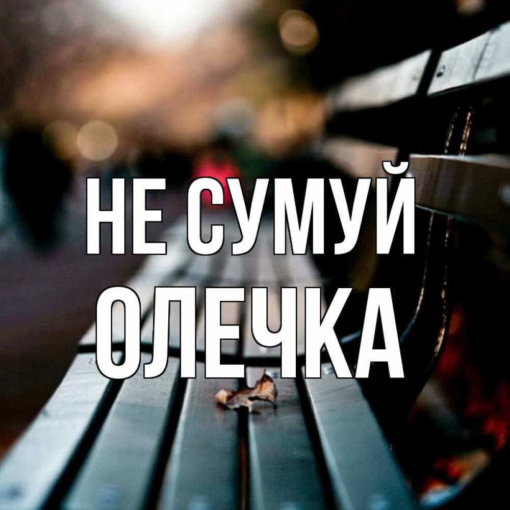 Открытка на каждый день з підписом, Олечка Не сумуй размытый фон Прикольна листівка з побажанням онлайн скачати безкоштовно 