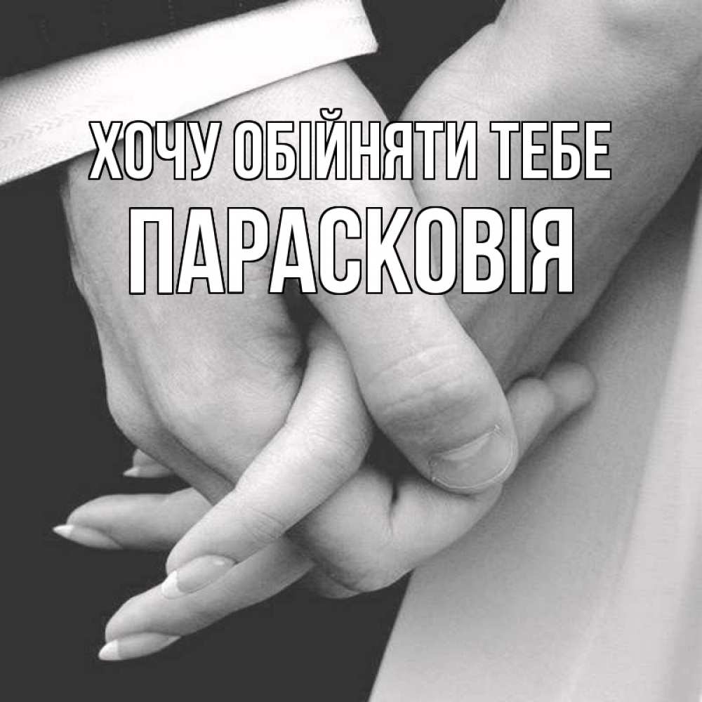 Открытка на каждый день з підписом, Парасковія Хочу обійняти тебе Черное и белое фото Прикольна листівка з побажанням онлайн скачати безкоштовно 