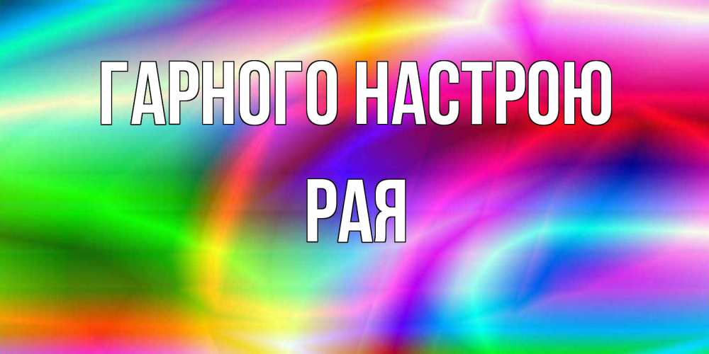 Открытка на каждый день з підписом, Рая Гарного настрою радуга Прикольна листівка з побажанням онлайн скачати безкоштовно 