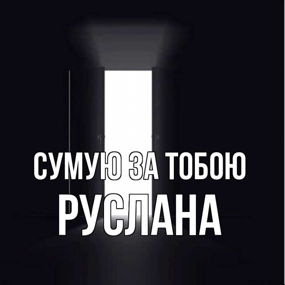 Открытка на каждый день з підписом, Руслана Сумую за тобою дверь и свет Прикольна листівка з побажанням онлайн скачати безкоштовно 