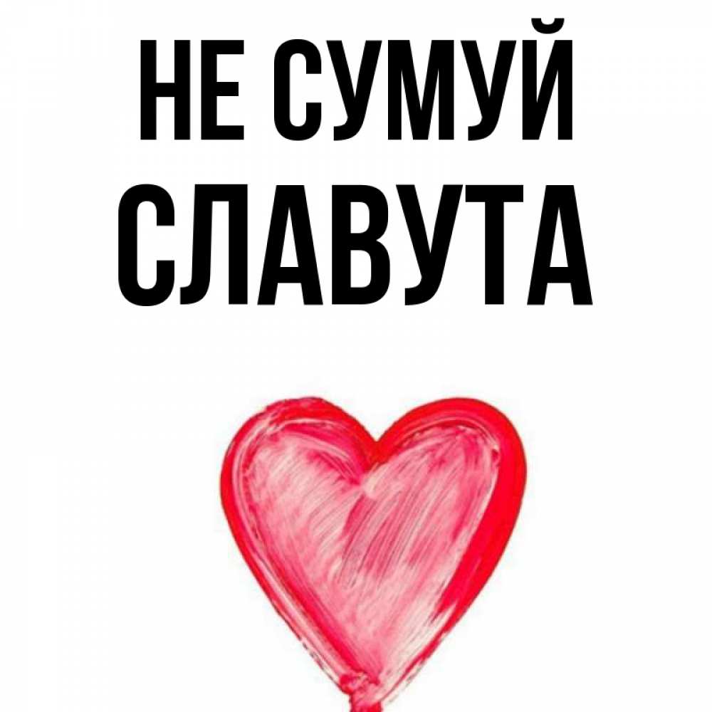 Открытка на каждый день з підписом, Славута Не сумуй сердечко Прикольна листівка з побажанням онлайн скачати безкоштовно 