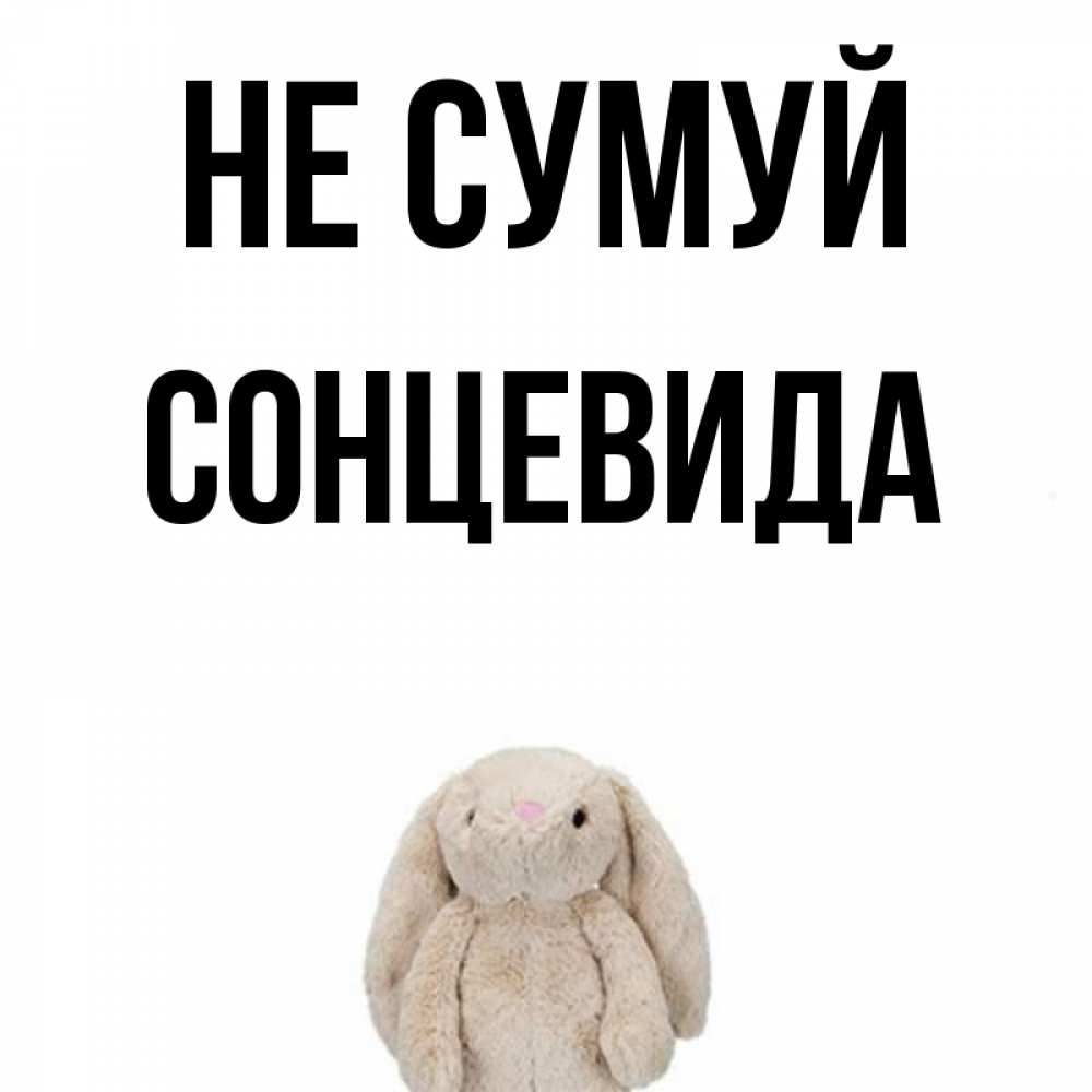 Открытка на каждый день з підписом, Сонцевида Не сумуй детская игрушка зайчика Прикольна листівка з побажанням онлайн скачати безкоштовно 