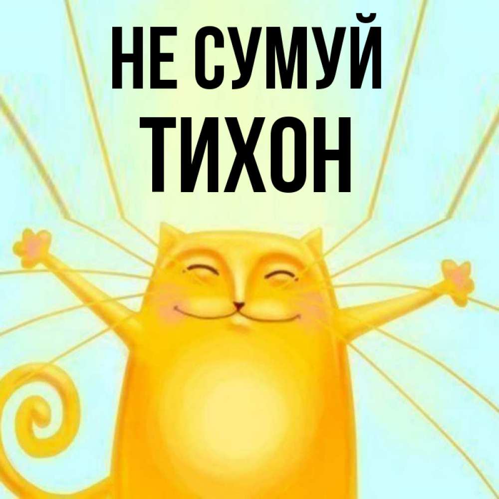 Открытка на каждый день з підписом, Тихон Не сумуй обнимашки усатые Прикольна листівка з побажанням онлайн скачати безкоштовно 