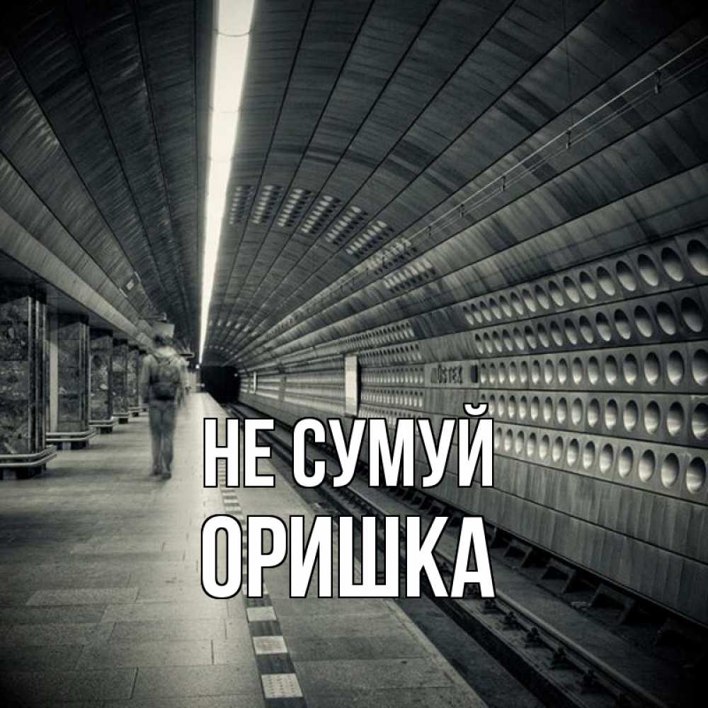 Открытка на каждый день з підписом, Оришка Не сумуй пустая станция метро Прикольна листівка з побажанням онлайн скачати безкоштовно 