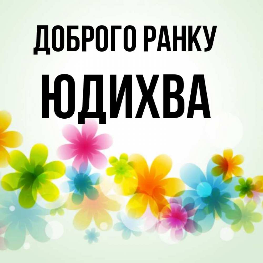 Открытка на каждый день з підписом, Юдихва Доброго ранку позитивные цветочки Прикольна листівка з побажанням онлайн скачати безкоштовно 