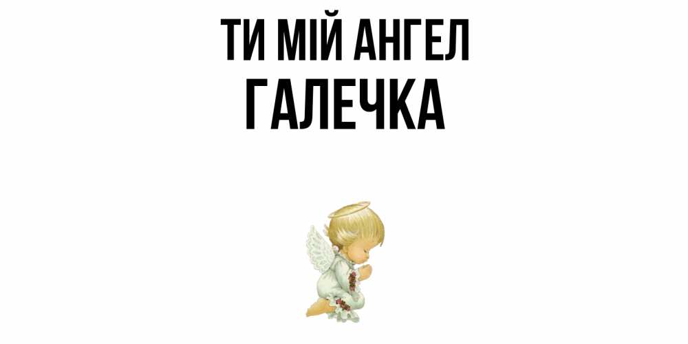 Открытка на каждый день з підписом, Галечка Ти мій ангел ангел Прикольна листівка з побажанням онлайн скачати безкоштовно 