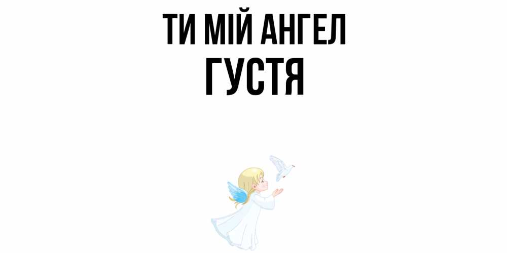 Открытка на каждый день з підписом, Густя Ти мій ангел ангел, голубь Прикольна листівка з побажанням онлайн скачати безкоштовно 