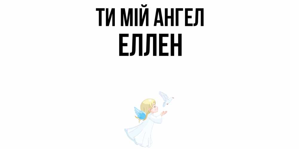 Открытка на каждый день з підписом, Еллен Ти мій ангел ангел, голубь Прикольна листівка з побажанням онлайн скачати безкоштовно 