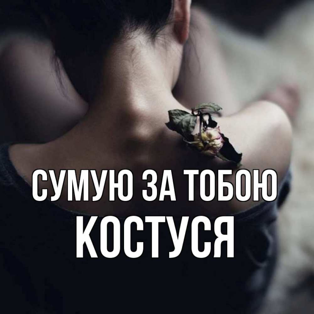 Открытка на каждый день з підписом, Костуся Сумую за тобою засох цветок Прикольна листівка з побажанням онлайн скачати безкоштовно 