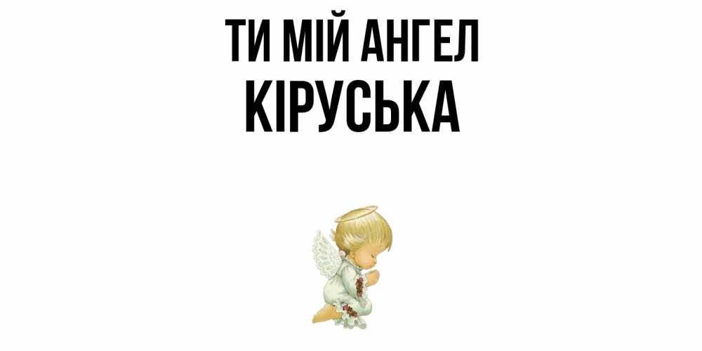 Открытка на каждый день з підписом, Кіруська Ти мій ангел ангел Прикольна листівка з побажанням онлайн скачати безкоштовно 