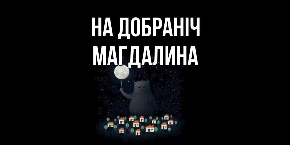 Открытка на каждый день з підписом, Магдалина На добраніч кот,луна, ночь, звезды Прикольна листівка з побажанням онлайн скачати безкоштовно 