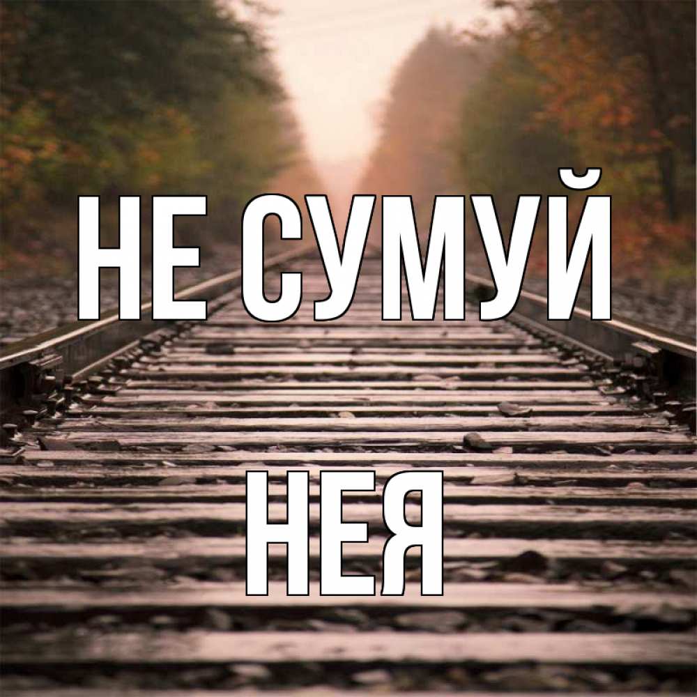 Открытка на каждый день з підписом, Нея Не сумуй лес и железная дорога Прикольна листівка з побажанням онлайн скачати безкоштовно 