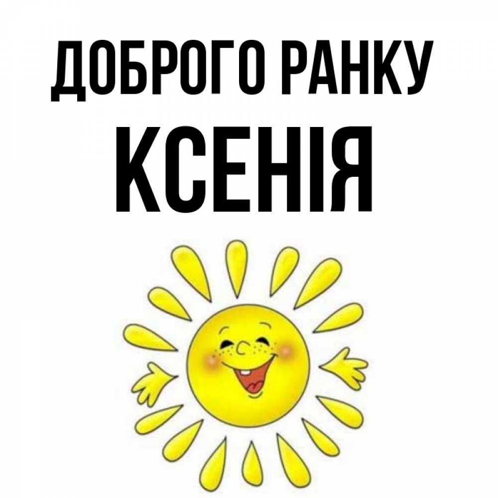 Открытка на каждый день з підписом, Ксенія Доброго ранку улыбка Прикольна листівка з побажанням онлайн скачати безкоштовно 