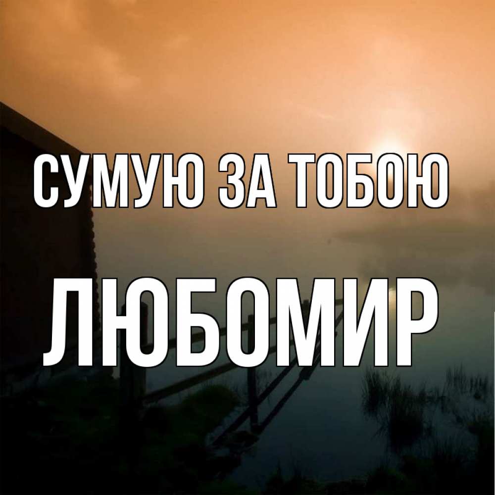 Открытка на каждый день з підписом, Любомир Сумую за тобою приходи ко мне на чай Прикольна листівка з побажанням онлайн скачати безкоштовно 