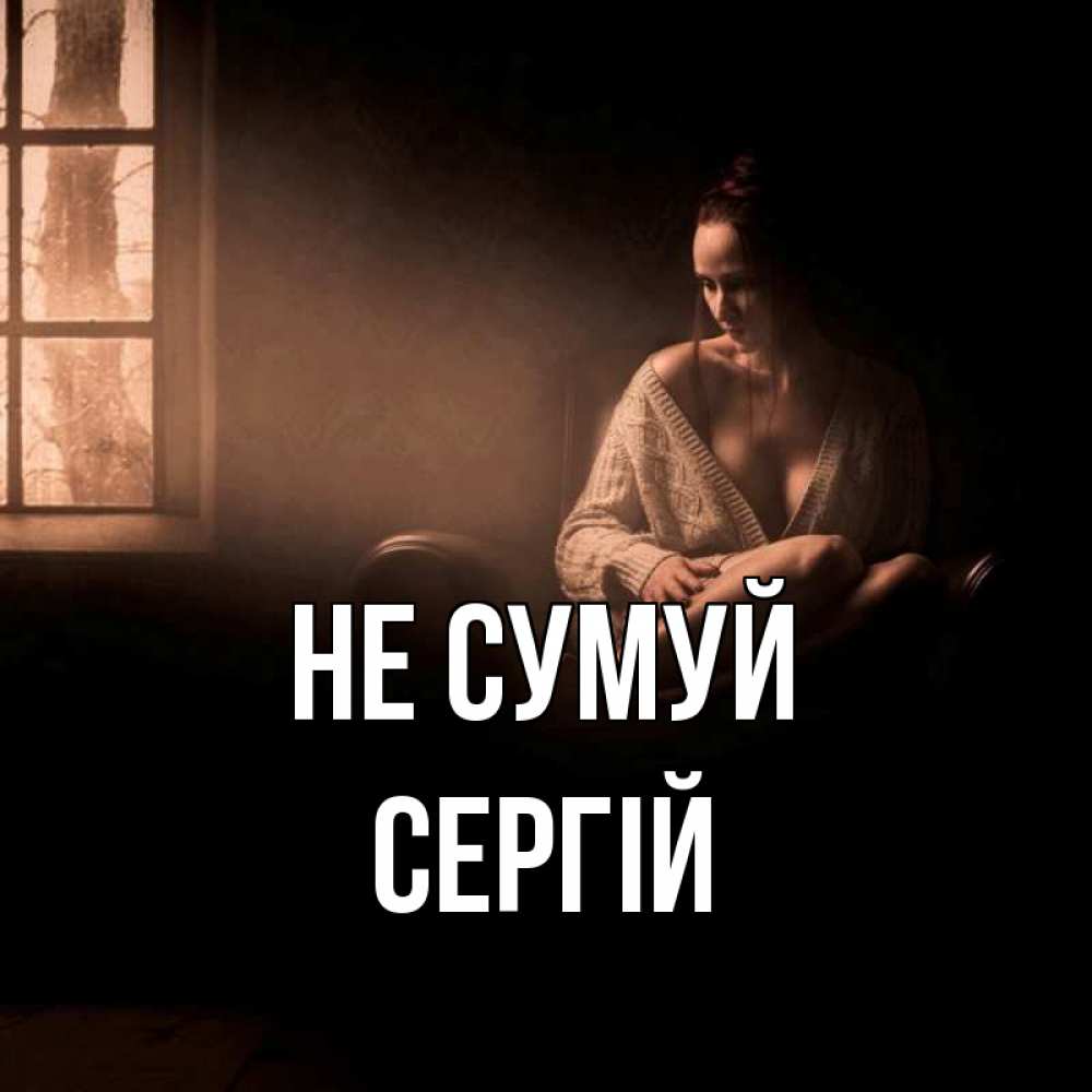 Открытка на каждый день з підписом, Сергій Не сумуй сидя у окна Прикольна листівка з побажанням онлайн скачати безкоштовно 