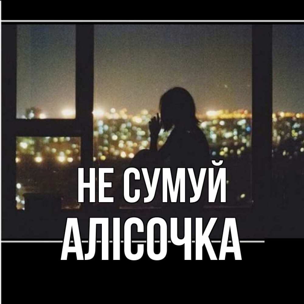Открытка на каждый день з підписом, Алісочка Не сумуй смотрит на ночной город Прикольна листівка з побажанням онлайн скачати безкоштовно 