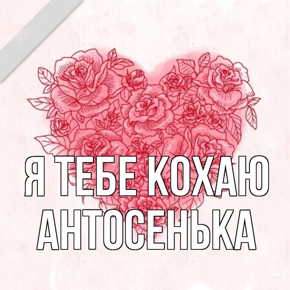 Открытка на каждый день з підписом, Антосенька Я тебе кохаю узоры Прикольна листівка з побажанням онлайн скачати безкоштовно 