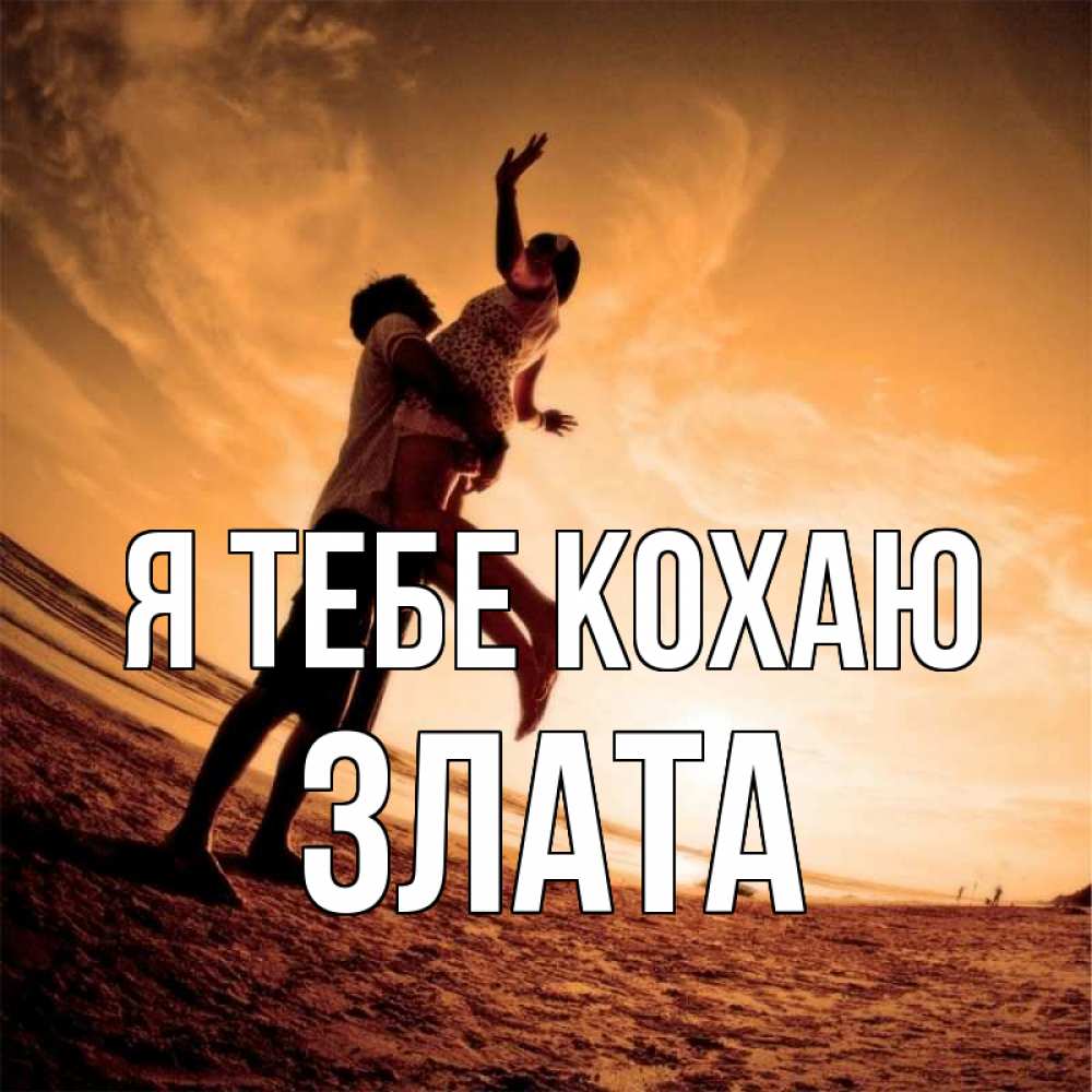 Открытка на каждый день з підписом, Злата Я тебе кохаю парень держит девушку Прикольна листівка з побажанням онлайн скачати безкоштовно 