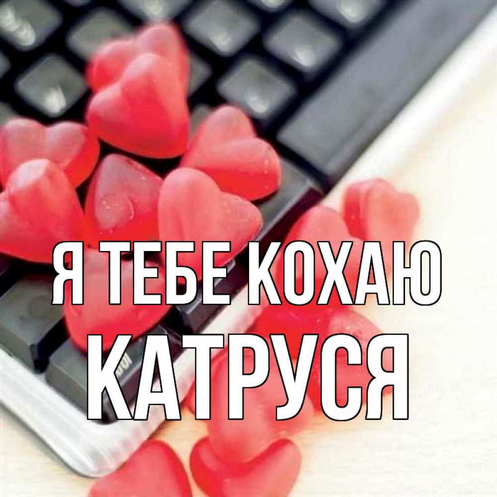 Открытка на каждый день з підписом, Катруся Я тебе кохаю конфеты в виде сердец Прикольна листівка з побажанням онлайн скачати безкоштовно 