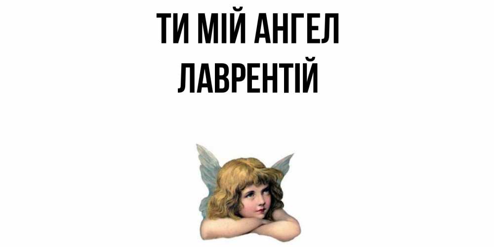 Открытка на каждый день з підписом, Лаврентій Ти мій ангел ангел Прикольна листівка з побажанням онлайн скачати безкоштовно 