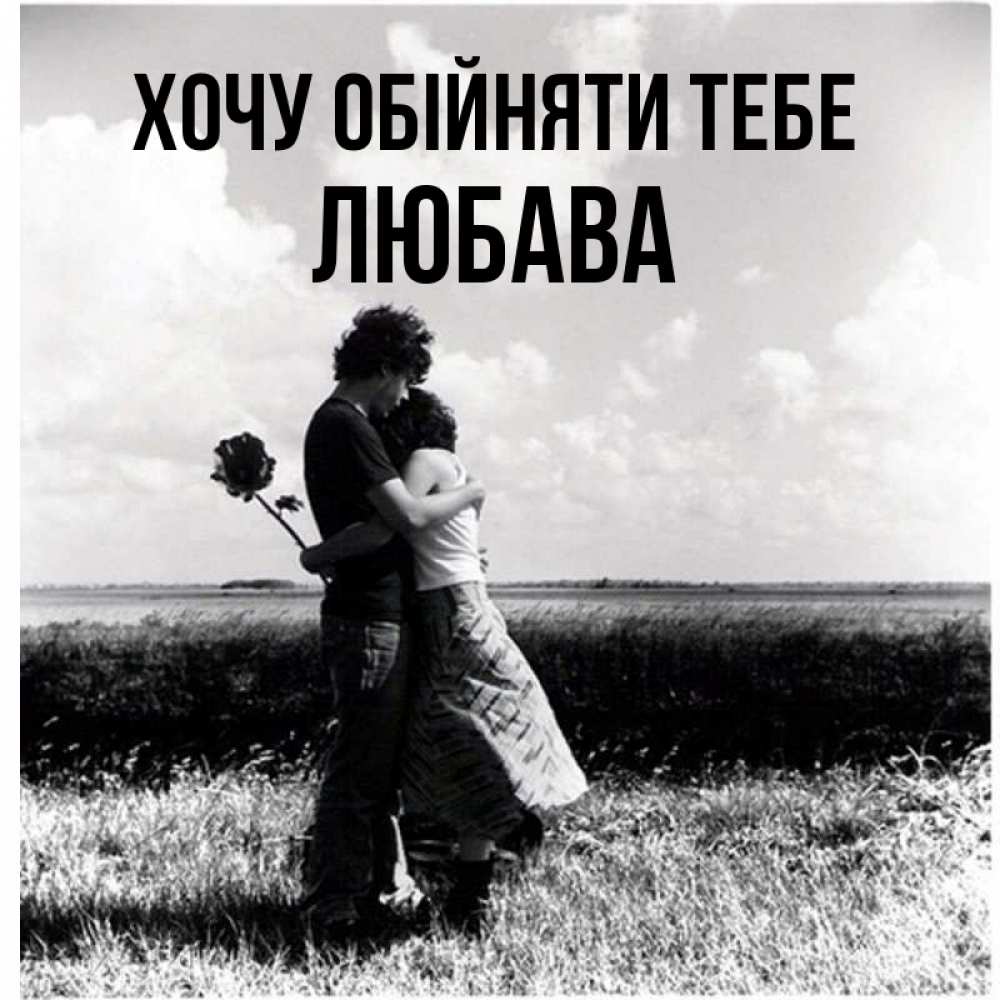 Открытка на каждый день з підписом, Любава Хочу обійняти тебе чернобелое фото Прикольна листівка з побажанням онлайн скачати безкоштовно 