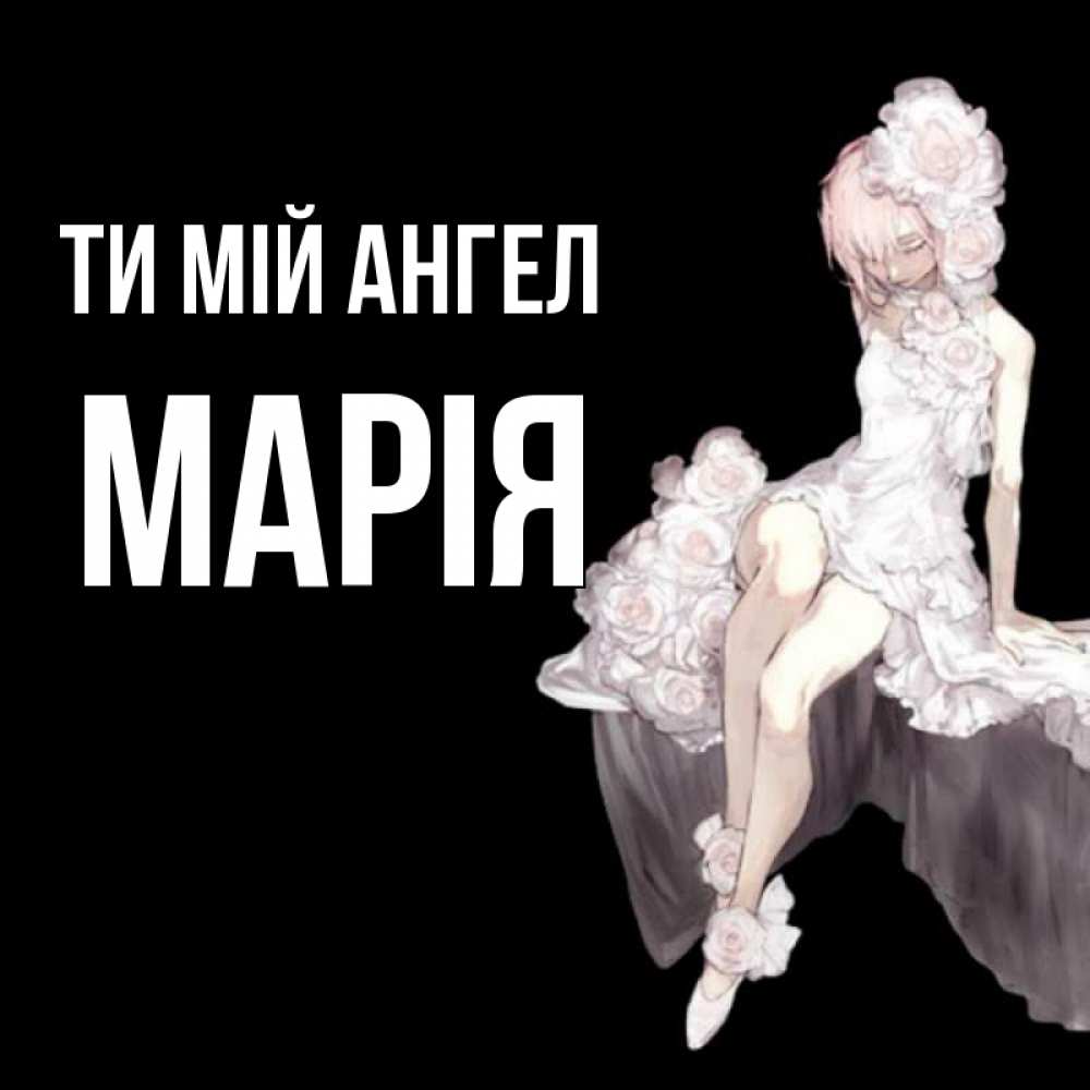 Открытка на каждый день з підписом, Марія Ти мій ангел девушка в стиле аниме как ангел Прикольна листівка з побажанням онлайн скачати безкоштовно 
