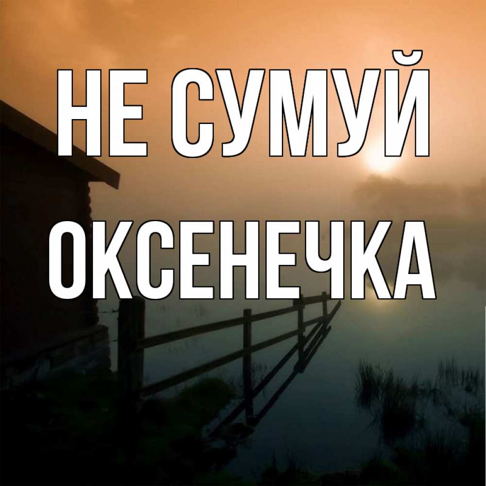 Открытка на каждый день з підписом, Оксенечка Не сумуй дом у озера Прикольна листівка з побажанням онлайн скачати безкоштовно 