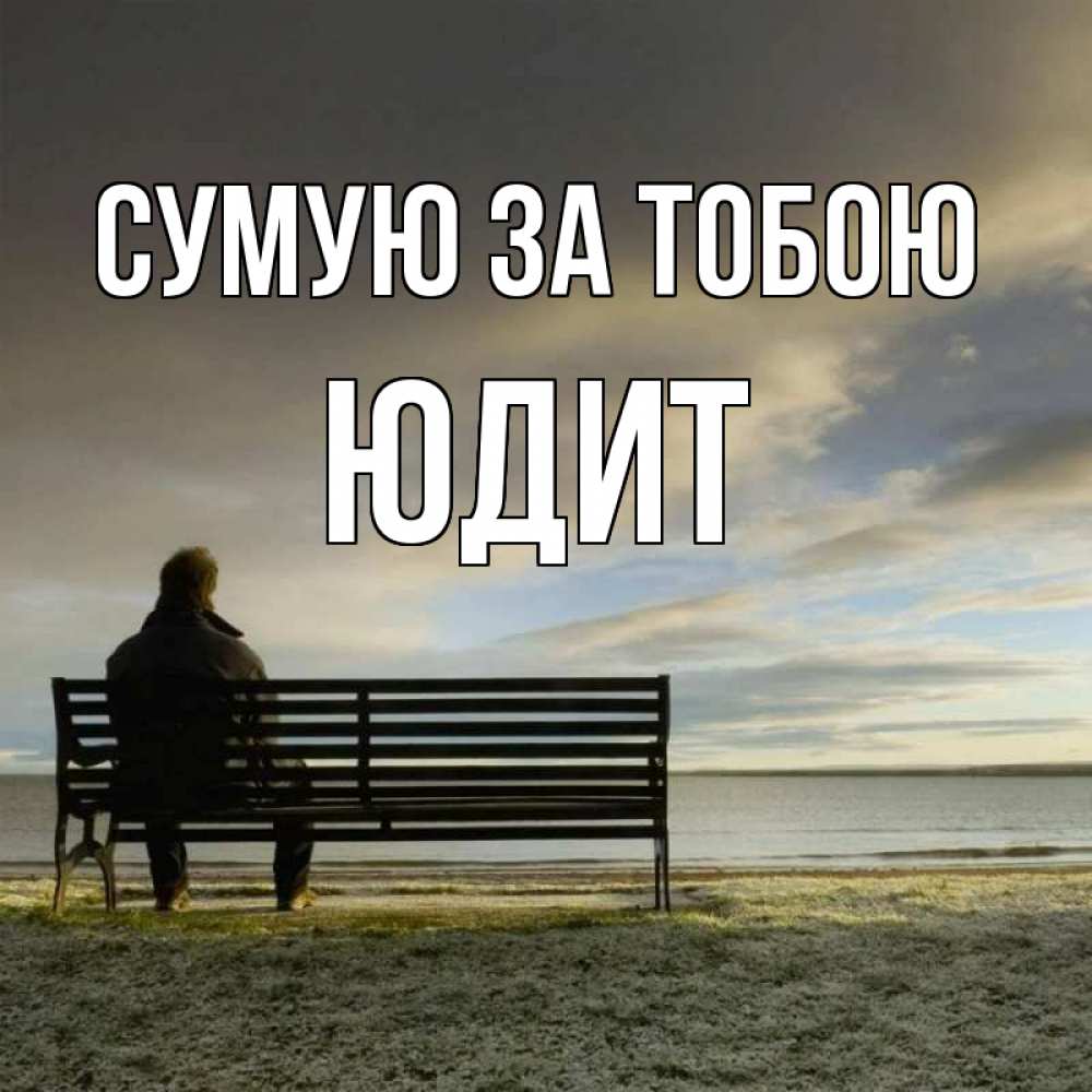 Открытка на каждый день з підписом, Юдит Сумую за тобою лавочка Прикольна листівка з побажанням онлайн скачати безкоштовно 