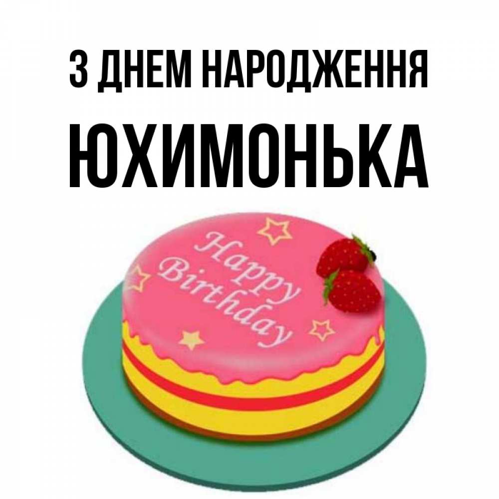 Открытка на каждый день з підписом, Юхимонька З Днем народження торт, клубника, днюха Прикольна листівка з побажанням онлайн скачати безкоштовно 