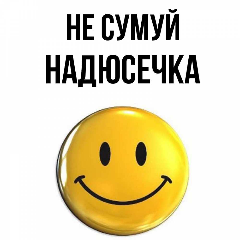 Открытка на каждый день з підписом, Надюсечка Не сумуй желаем всем позитива Прикольна листівка з побажанням онлайн скачати безкоштовно 