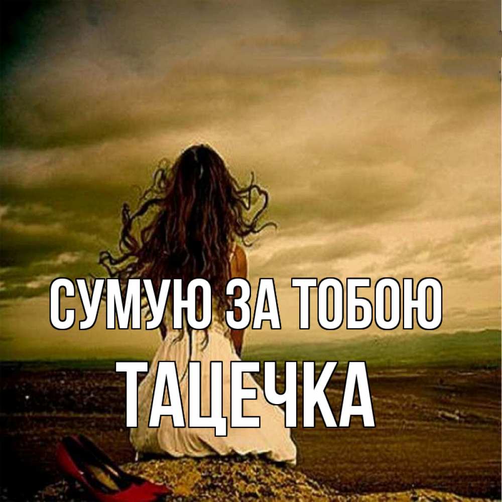 Открытка на каждый день з підписом, Тацечка Сумую за тобою возвращайся Прикольна листівка з побажанням онлайн скачати безкоштовно 